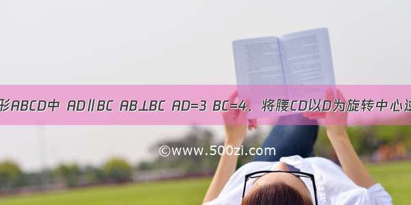 如图 直角梯形ABCD中 AD∥BC AB⊥BC AD=3 BC=4．将腰CD以D为旋转中心逆时针旋转9