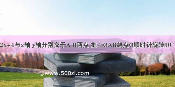 如图 直线y=2x+4与x轴 y轴分别交于A B两点 把△OAB绕点O顺时针旋转90°得到△OCD