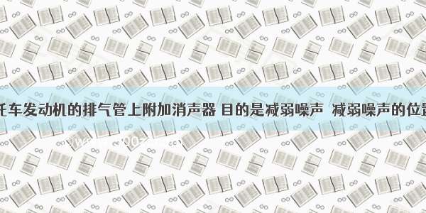 在汽车 摩托车发动机的排气管上附加消声器 目的是减弱噪声．减弱噪声的位置在A.排气