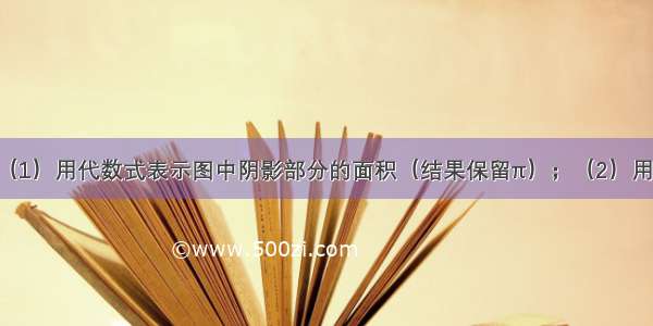 如图所示：（1）用代数式表示图中阴影部分的面积（结果保留π）；（2）用计算器计算 