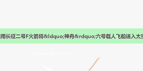 10月12日 我国用长征二号F火箭将“神舟”六号载人飞船送入太空 使我国在载人