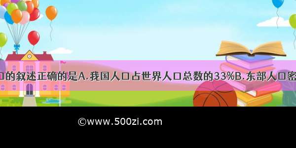 有关我国人口的叙述正确的是A.我国人口占世界人口总数的33%B.东部人口密度小 西部人