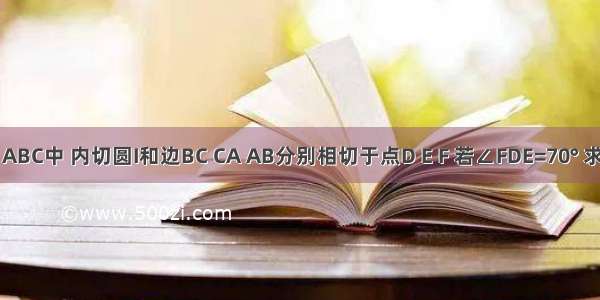 如图所示 △ABC中 内切圆I和边BC CA AB分别相切于点D E F 若∠FDE=70° 求∠A的度数．