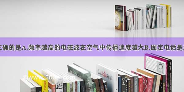 下列说法中正确的是A.频率越高的电磁波在空气中传播速度越大B.固定电话是通过电磁波传