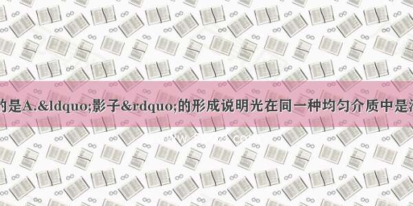 下列说法中不正确的是A.“影子”的形成说明光在同一种均匀介质中是沿直传播的B.人离平