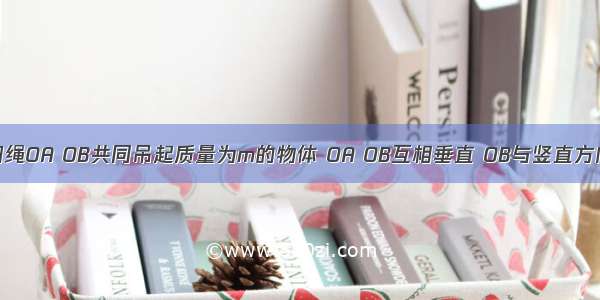 如图所示 细绳OA OB共同吊起质量为m的物体 OA OB互相垂直 OB与竖直方向成60．角