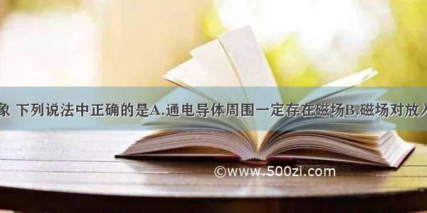 关于电磁现象 下列说法中正确的是A.通电导体周围一定存在磁场B.磁场对放入其中的磁体