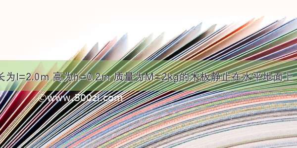 如图所示 长为l=2.0m 高为h=0.2m 质量为M=2kg的木板静止在水平地面上 它与地面间