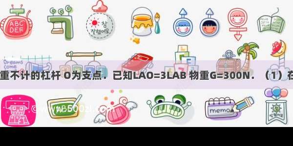 如图所示是自重不计的杠杆 O为支点．已知LAO=3LAB 物重G=300N．（1）在A端施最小的