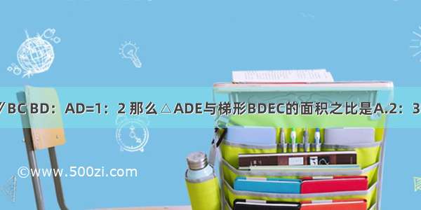 如图 在△ABC中 DE∥BC BD：AD=1：2 那么△ADE与梯形BDEC的面积之比是A.2：3B.1：4C.4：9D.4：5