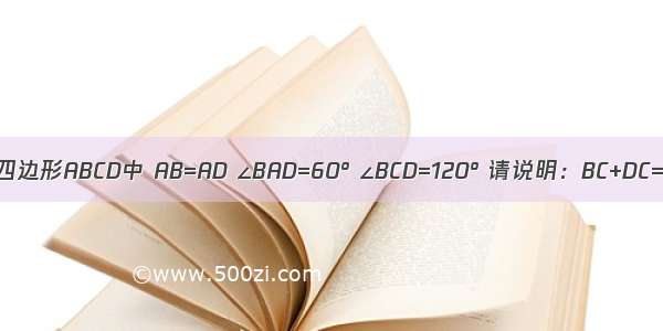 已知四边形ABCD中 AB=AD ∠BAD=60° ∠BCD=120° 请说明：BC+DC=AC．