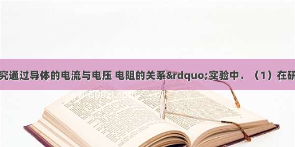 小胖在&ldquo;探究通过导体的电流与电压 电阻的关系&rdquo;实验中．（1）在研究电压的变化对电