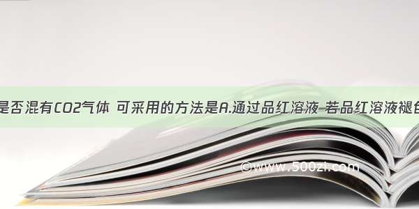 检验SO2中是否混有CO2气体 可采用的方法是A.通过品红溶液 若品红溶液褪色 则说明混