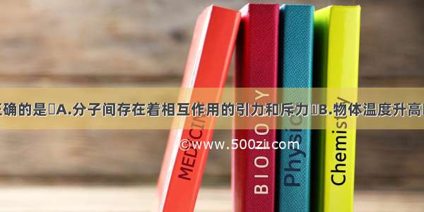 下列说法正确的是A.分子间存在着相互作用的引力和斥力B.物体温度升高时 分子运动