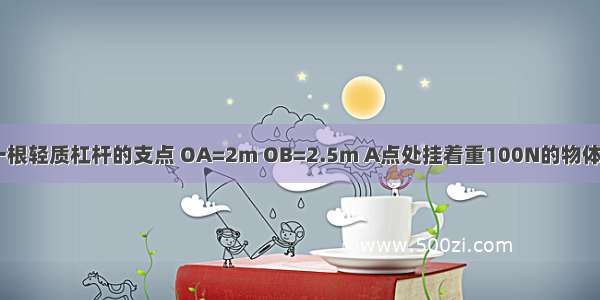 在图中 O为一根轻质杠杆的支点 OA=2m OB=2.5m A点处挂着重100N的物体．若在B端施