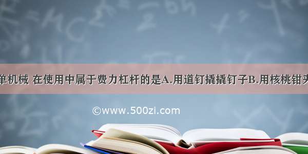 图所示的简单机械 在使用中属于费力杠杆的是A.用道钉撬撬钉子B.用核桃钳夹核桃C.用钓