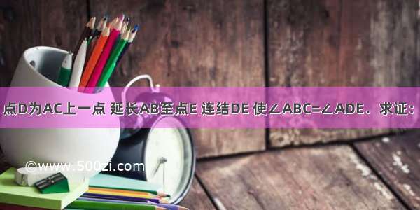 如图 在△ABC中 点D为AC上一点 延长AB至点E 连结DE 使∠ABC=∠ADE．求证：AB?AE=AC?AD．