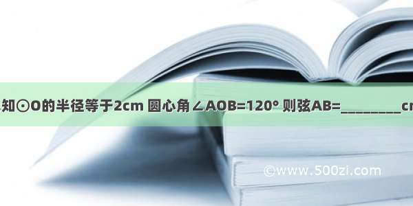 已知⊙O的半径等于2cm 圆心角∠AOB=120° 则弦AB=________cm．