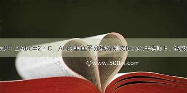 如图 在△ABC中 ∠ABC=2∠C．AC的垂直平分线分别交BC AC于点D E．线段AB与CD相等