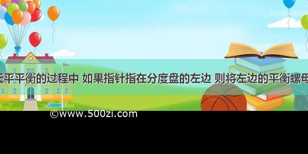 调节托盘天平平衡的过程中 如果指针指在分度盘的左边 则将左边的平衡螺母向________