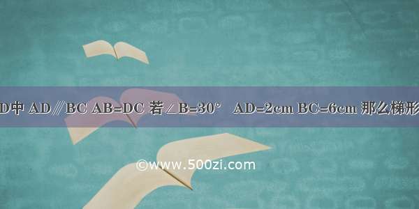 已知梯形ABCD中 AD∥BC AB=DC 若∠B=30° AD=2cm BC=6cm 那么梯形的周长为多少？