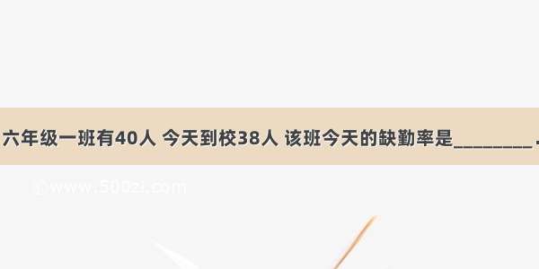 六年级一班有40人 今天到校38人 该班今天的缺勤率是________．