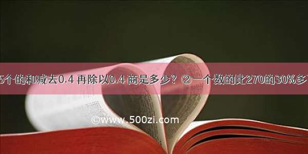 列式计算．①35个的和减去0.4 再除以0.4 商是多少？②一个数的比270的30%多75 求这个数？