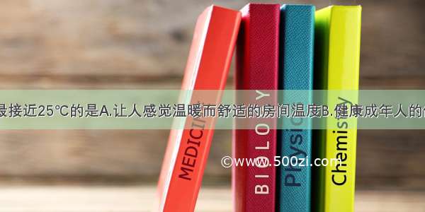 以下温度中最接近25℃的是A.让人感觉温暖而舒适的房间温度B.健康成年人的体温C.银川市