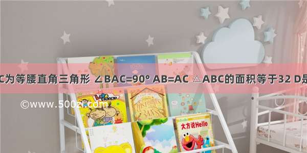 如图 △ABC为等腰直角三角形 ∠BAC=90° AB=AC △ABC的面积等于32 D是BC上一点 