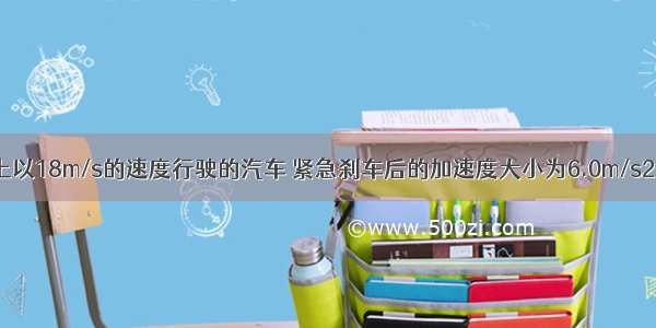 在平直公路上以18m/s的速度行驶的汽车 紧急刹车后的加速度大小为6.0m/s2 则它刹车后