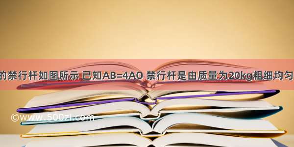 公路收费站的禁行杆如图所示 已知AB=4AO 禁行杆是由质量为20kg粗细均匀的木条制成．