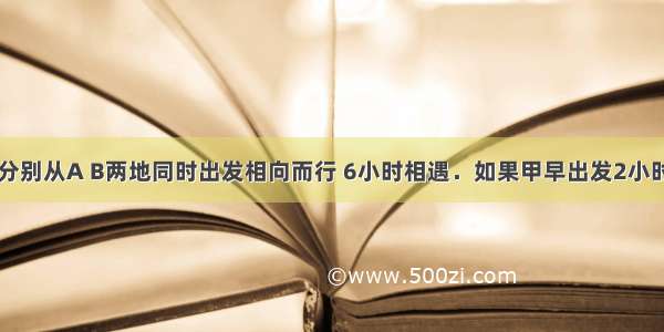 甲 乙两车分别从A B两地同时出发相向而行 6小时相遇．如果甲早出发2小时 甲乙相遇