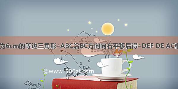 如图 将边长为6cm的等边三角形△ABC沿BC方向向右平移后得△DEF DE AC相交于点G 若