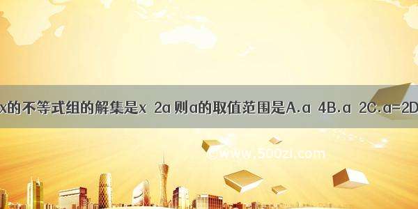 若关于x的不等式组的解集是x＞2a 则a的取值范围是A.a＞4B.a＞2C.a=2D.a≥2