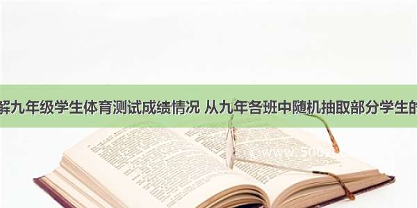 某校为了了解九年级学生体育测试成绩情况 从九年各班中随机抽取部分学生的体育测试成