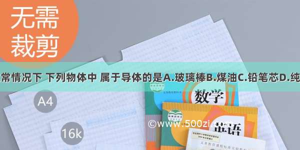 在通常情况下 下列物体中 属于导体的是A.玻璃棒B.煤油C.铅笔芯D.纯净水