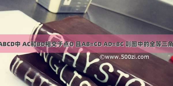 如图所示 在四边形ABCD中 AC和BD相交于点O 且AB=CD AD=BC 则图中的全等三角形分别是________．