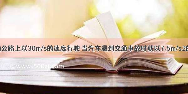 汽车在平直的公路上以30m/s的速度行驶 当汽车遇到交通事故时就以7.5m/s2的加速度刹车