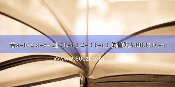 若a-b=2 a-c= 则（b-c）2-（b-c）的值为A.0B.C.D.-4