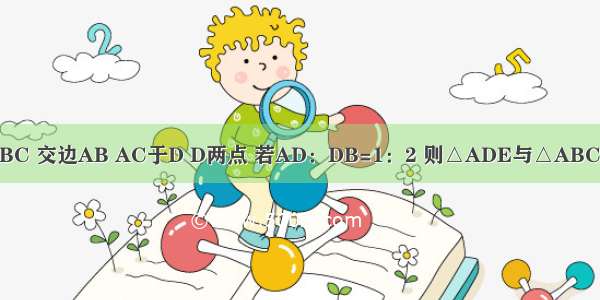 如图 △ABC中 DE∥BC 交边AB AC于D D两点 若AD：DB=1：2 则△ADE与△ABC的面积比为________．