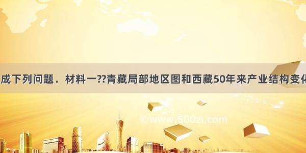 阅读材料 完成下列问题．材料一??青藏局部地区图和西藏50年来产业结构变化图材料二??