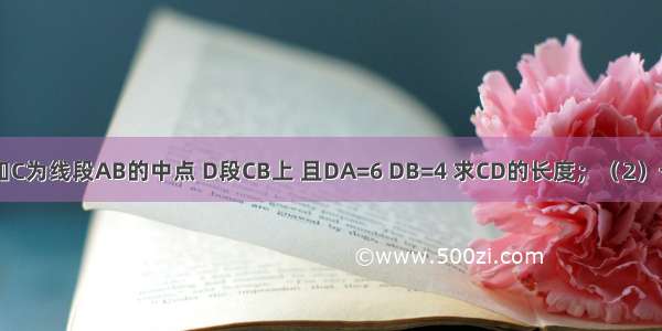 （1）已知C为线段AB的中点 D段CB上 且DA=6 DB=4 求CD的长度；（2）一个角比它