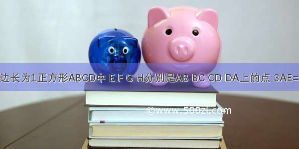 如图 在边长为1正方形ABCD中 E F G H分别是AB BC CD DA上的点 3AE=EB 有一