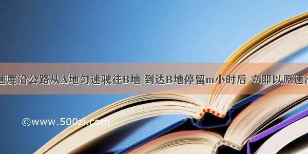 甲车以某一速度沿公路从A地匀速驶往B地 到达B地停留m小时后 立即以原速沿原路匀速返