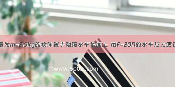 如图所示 质量为m=2.0kg的物体置于粗糙水平地面上 用F=20N的水平拉力使它从静止开始