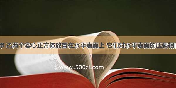 如图所示 甲 乙两个实心正方体放置在水平表面上 它们对水平表面的压强相同．已知甲