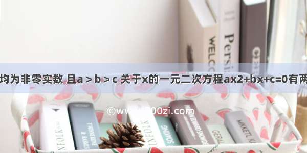 已知 a b c均为非零实数 且a＞b＞c 关于x的一元二次方程ax2+bx+c=0有两个实数根x