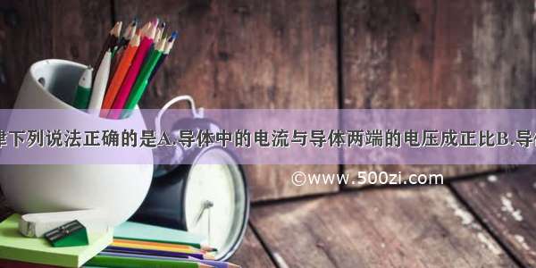 关于欧姆定律下列说法正确的是A.导体中的电流与导体两端的电压成正比B.导体中的电流与