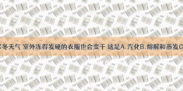 在-10℃的寒冬天气 室外冻得发硬的衣服也会变干 这是A.汽化B.熔解和蒸发C.升华D.凝华