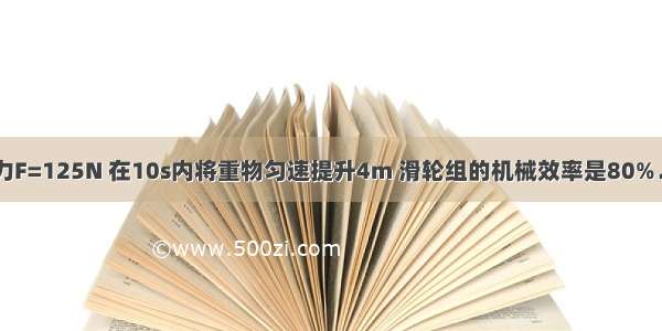 如图所示 拉力F=125N 在10s内将重物匀速提升4m 滑轮组的机械效率是80%．则物体重是